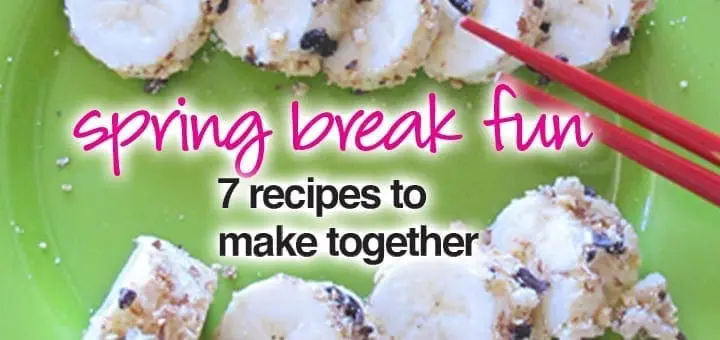 Spring Break Fun 7 Recipes to Make Together