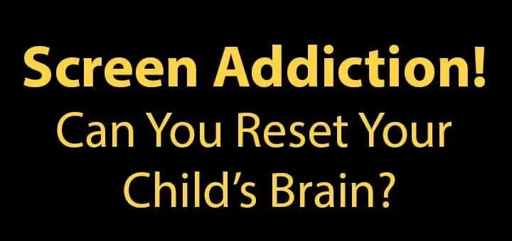 Screen Addiction! Can You Reset Your Child’s Brain