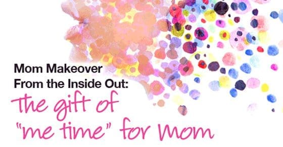Mom Makeover From the Inside Out The Gift of me time for Mom